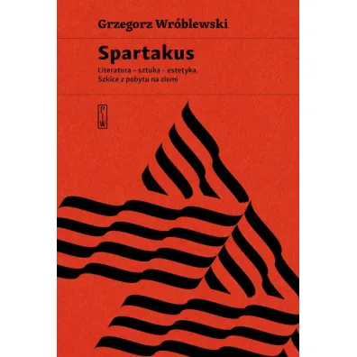 Spartakus. Literatura, sztuka, estetyka. Szkice z pobytu na ziemi - Grzegorz Wr�blewski