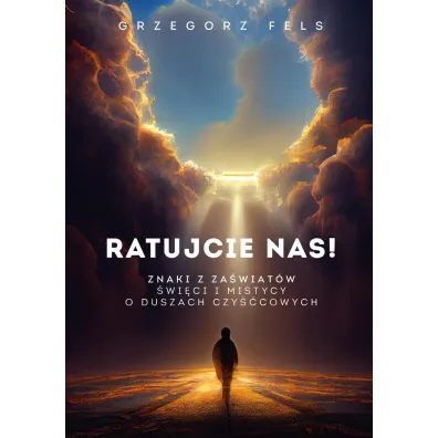 Ratujcie nas! Znaki z za�wiat�w. �wi�ci i mistycy o duszach czy��cowych - Grzegorz Fels