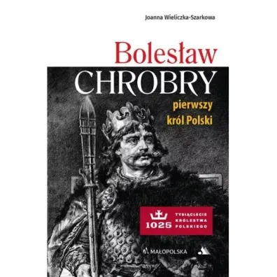 Boles�aw Chrobry. Pierwszy kr�l Polski - Joanna Wieliczka-Szarkowa