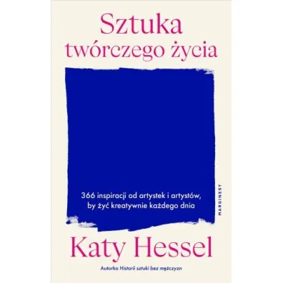 Sztuka tw�rczego �ycia. 366 inspiracji od artystek i artyst�w, by �y� kreatywnie ka�dego dnia - Katy Hessel