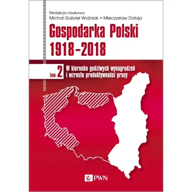 Gospodarka Polski 1918-2018. W kierunku godziwych wynagrodze� i wzrostu produktywno�ci pracy. Tom 2 - Mieczyslaw Dobija, Micha� Gabriel Wo�niak