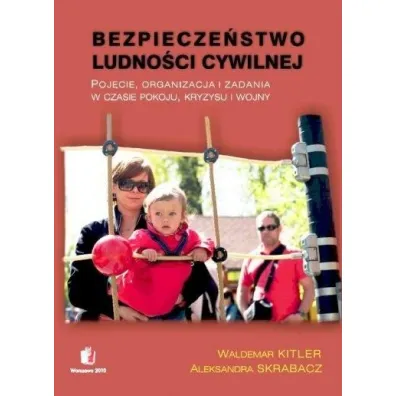 Bezpiecze�stwo ludno�ci cywilnej. Poj�cie, organizacja i zadania w czasie pokoju, kryzysu i wojny - Aleksandra Skrabacz, Waldemar Kitler