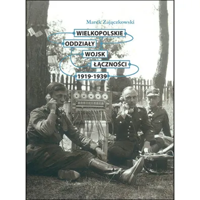 Wielkopolskie oddzia�y wojsk ��czno�ci 1919-1939 (OT) - Marek Zaj�czkowski