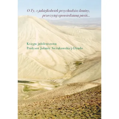 O Ty, z jakiejkolwiek przychodzisz krainy, przeczytaj opowiedzian� pie��&hellip; Ksi�ga jubileuszowa profesor Jolanty Sierakowskiej-Dyndo
