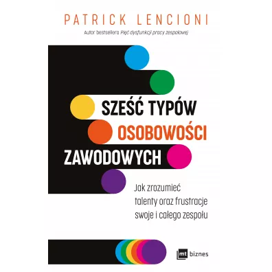 Sze�� typ�w osobowo�ci zawodowych. Jak zrozumie� talenty oraz frustracje swoje i ca�ego zespo�u - Patrick Lencioni