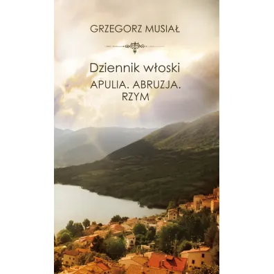Dziennik w�oski. Apulia. Abruzja. Rzym - Grzegorz Musia�