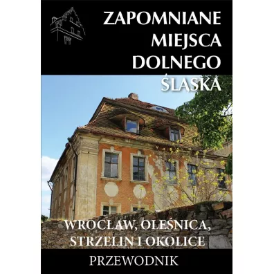 Zapomniane miejsca Dolnego �l�ska. Wroc�aw, Ole�nica, Strzelin i okolice