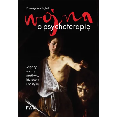 Wojna o psychoterapi�. Mi�dzy nauk�, praktyk�, biznesem i polityk� - Przemys�aw B�bel