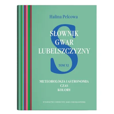 S�ownik gwar Lubelszczyzny Tom 11 Meteorologia i astronomia. Czas. Kolory - Halina Pelcowa