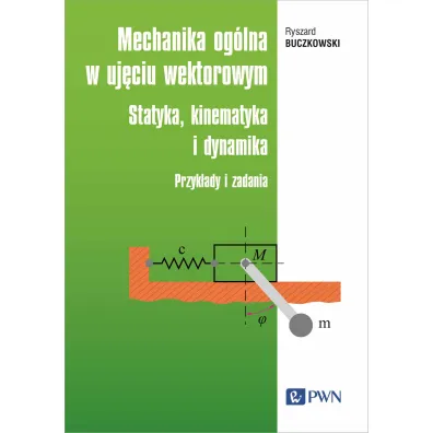 Mechanika og�lna w uj�ciu wektorowym. Statyka, kinematyka i dynamika. Przyk�ady i zadania - Ryszard Buczkowski