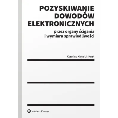 Pozyskiwanie dowod�w elektronicznych przez organy �cigania i wymiaru sprawiedliwo�ci - Karolina Kiejnich-Kruk