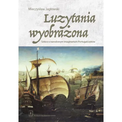 Luzytania wyobra�ona. Szkice o narodowym imaginarium Portugalczyk�w - Mieczys�aw Jag�owski