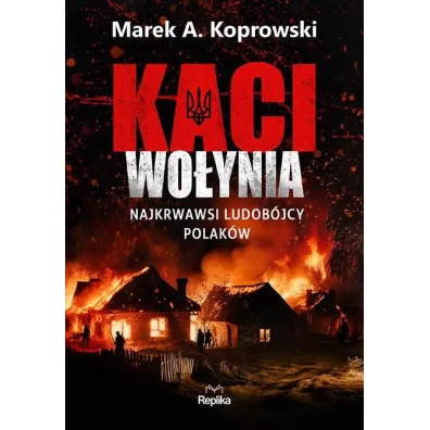 Kaci Wo�ynia. Najkrwawsi ludob�jcy Polak�w - Marek A. Koprowski