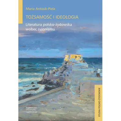 To�samo�� i ideologia. Literatura polsko-�ydowska wobec syjonizmu - Maria Antosik-Piela