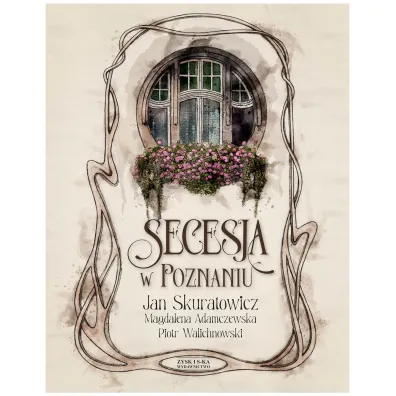 Secesja w Poznaniu - Jan Skuratowicz, Magdalena Adamczewska, Piotr Walichnowski