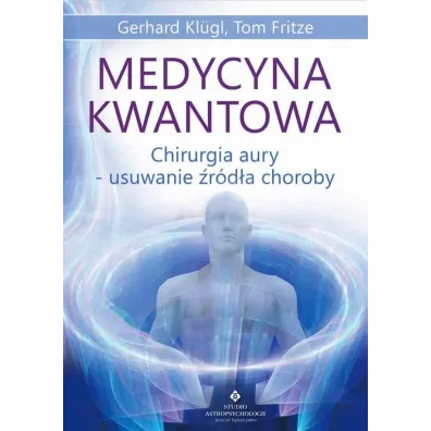 Medycyna kwantowa. Chirurgia aury - usuwanie �r�d�a choroby - Gerhard  Klugl