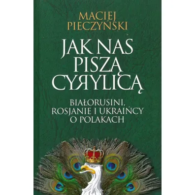 Jak nas pisz� cyrylic�. Bia�orusini, Rosjanie i Ukrai�cy o Polakach - Maciej Pieczy�ski