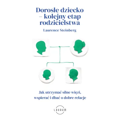 Doros�e dziecko - kolejny etap rodzicielstwa. Jak utrzyma� silne wi�zi, wspiera� i dba� o dobre relacje