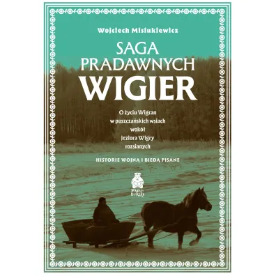 Saga pradawnych Wigier. O �yciu Wigran w puszcza�skich wsiach wok� jeziora Wigry rozsianych. Historie wojn� i bied� pisane - Wojciech Misiukiewicz