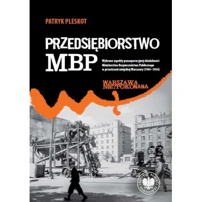 Przedsi�biorstwo MBP. Wybrane aspekty pozaoperacyjnej dzia�alno�ci Ministerstwa Bezpiecze�stwa Publicznego w przestrzeni - Patryk Pleskot