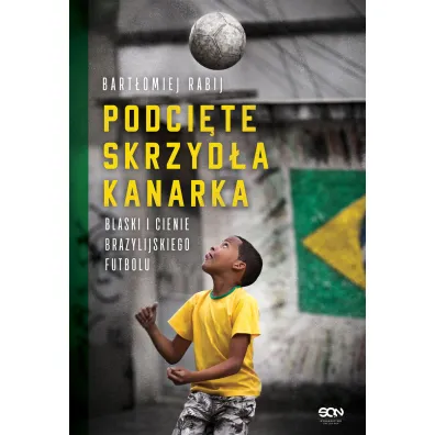 Podci�te skrzyd�a kanarka. Blaski i cienie brazylijskiego futbolu - Bart�omiej  Rabij