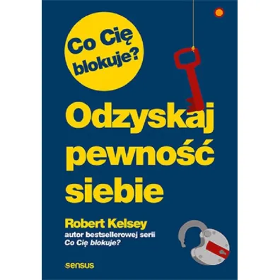Co Ci� blokuje? Odzyskaj pewno�� siebie - Kelsey Robert