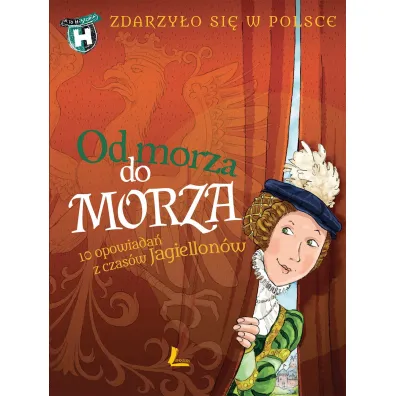 Od morza do morza. Zdarzy�o si� w Polsce. A to historia!
