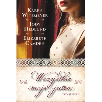 Wszystkie moje jutra - Elizabeth Camden, Jody  Hedlund, Karen  Witemeyer