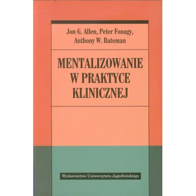Mentalizowanie w praktyce klinicznej - Peter Fonagy, Allen G. Jon, Anthony W. Bateman
