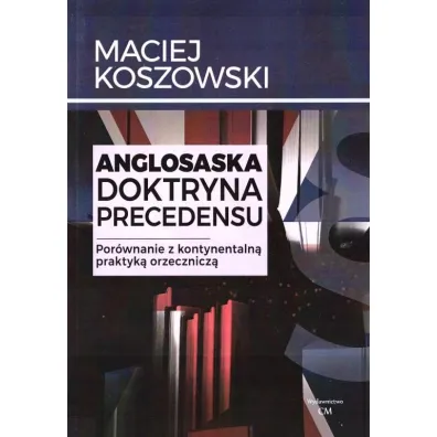 Anglosaska doktryna precedensu. Por�wnanie z kontynentaln� praktyk� orzecznicz� - Maciej Koszowski