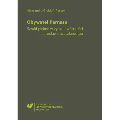 Obywatel Parnasu. Sztuki pi�kne w �yciu i tw�rczo�ci Jaros�awa Iwaszkiewicza - Aleksandra Gie�do�-Paszek