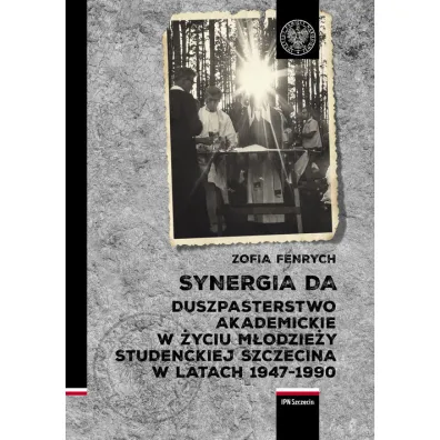 Synergia DA. Duszpasterstwo akademickie w �yciu m�odzie�y studenckiej Szczecina w latach 1947-1990 - Zofia Fenrych