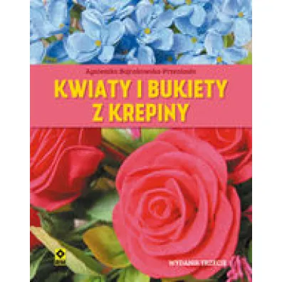 Kwiaty i bukiety z krepiny - Agnieszka Bojrakowska-Przenios�o