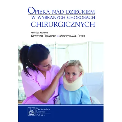 Opieka nad dzieckiem w wybranych chorobach chirurgicznych - Krystyna Twardu�, Mieczys�awa Perek