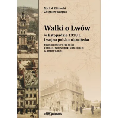 Walki o Lw�w w listopadzie 1918 r. i wojna polsko-ukrai�ska. Bezpiecze�stwo ludno�ci polskiej, �ydowskiej i ukrai�skiej w stolicy Galicji - Micha� Klimecki, Zbigniew Karpus