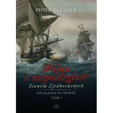 Wojna o niepodleg�o�� Stan�w Zjednoczonych 1775-1783. Dzia�ania na morzu. Tom 1 - Piotr Olender