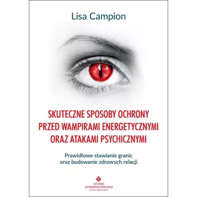 Skuteczne sposoby ochrony przed wampirami energetycznymi oraz atakami psychicznymi - Lisa  Campion