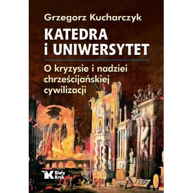 Katedra i uniwersytet. O kryzysie i nadziei chrze�cija�skiej cywilizacji - Grzegorz Kucharczyk