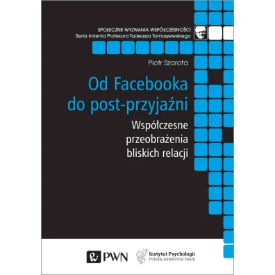 Od Facebooka do post-przyja�ni. Wsp�czesne przeobra�enia bliskich relacji - Piotr Szarota