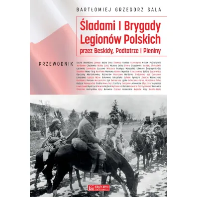 �ladami I Brygady Legion�w Polskich przez Beskidy, Podtatrze i Pieniny - Bart�omiej Grzegorz Sala
