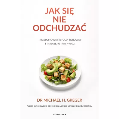 Jak si nie odchudza. Przeomowa metoda zdrowej i trwaej utraty wagi - Michael Greger