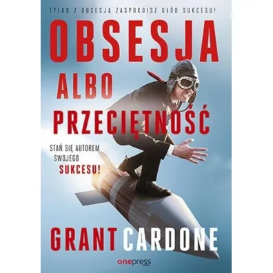Obsesja albo przeci�tno��. Sta� si� autorem swojego sukcesu! - Grant Cardone