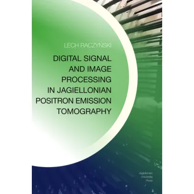 Digital Signal and Image Processing in Jagiellonian Positron Emission Tomography - Lech  Raczy�ski