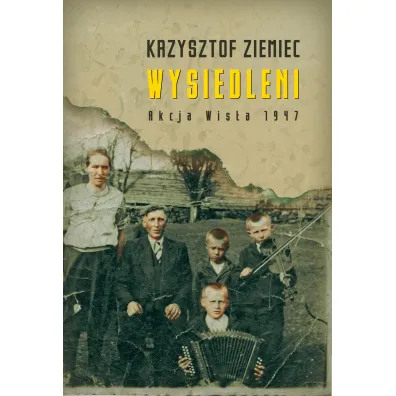 Wysiedleni. Akcja &bdquo;Wis�a&rdquo; 1947 - Krzysztof Ziemiec