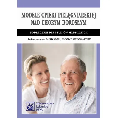 Modele opieki piel�gniarskiej nad chorym doros�ym. Podr�cznik dla studi�w medycznych - Lucyna P�aszewska-�ywko, Maria K�zka