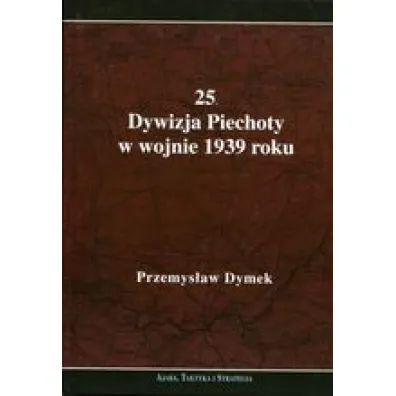 25 Dywizja Piechoty w wojnie 1939 roku - Przemys�aw Dymek