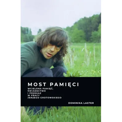 Most pami�ci. Wcielona pami��, �wiadectwo i przekaz w pracy Jerzego Grotowskiego - Dominika Laster