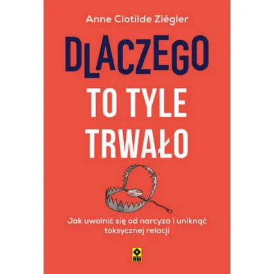 Dlaczego to tyle trwa�o. Jak uwolni� si� od narcyza i unikn�� toksycznych relacji - Anne Clotilde  Ziegler