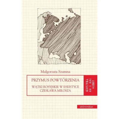 Przymus powt�rzenia. W�tki rosyjskie w eseistyce Czes�awa Mi�osza - Ma�gorzata Szumna