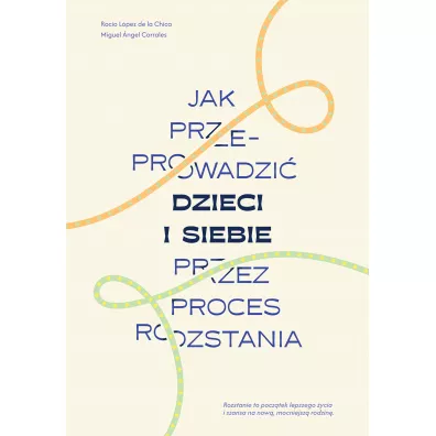 Jak przeprowadzi� dzieci i siebie przez proces rozstania - Rocio Lopez de la Chica, Miguel Angel Corrales